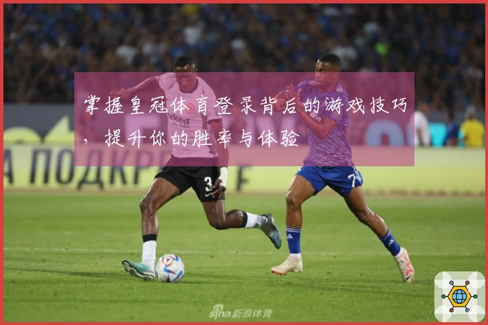 掌握皇冠体育登录背后的游戏技巧，提升你的胜率与体验