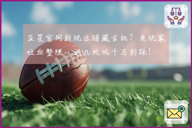 亚星官网新玩法暗藏玄机？老玩家吐血整理，这几处坑千万别踩！