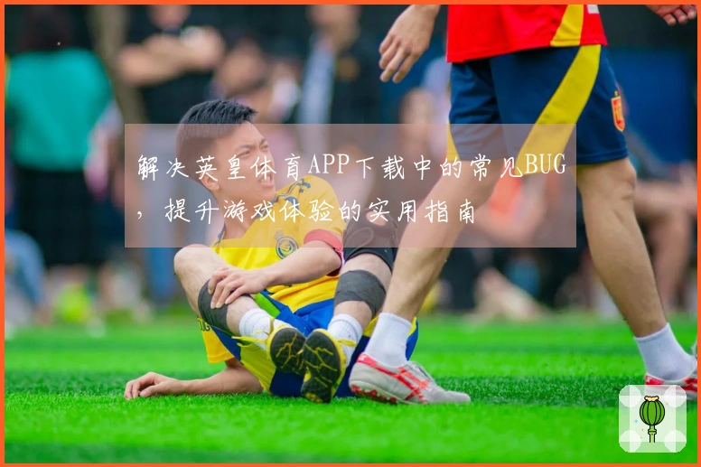 解决英皇体育APP下载中的常见BUG，提升游戏体验的实用指南