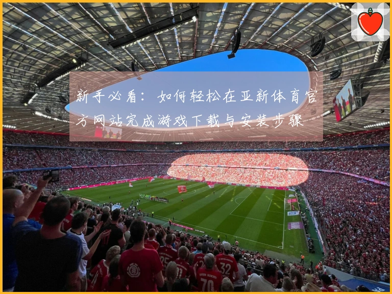 新手必看：如何轻松在亚新体育官方网站完成游戏下载与安装步骤