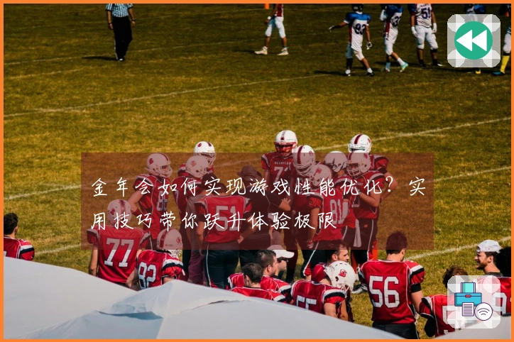 金年会如何实现游戏性能优化？实用技巧带你跃升体验极限
