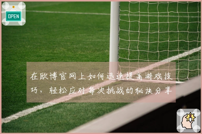 在欧博官网上如何迅速提高游戏技巧，轻松应对每次挑战的秘诀分享