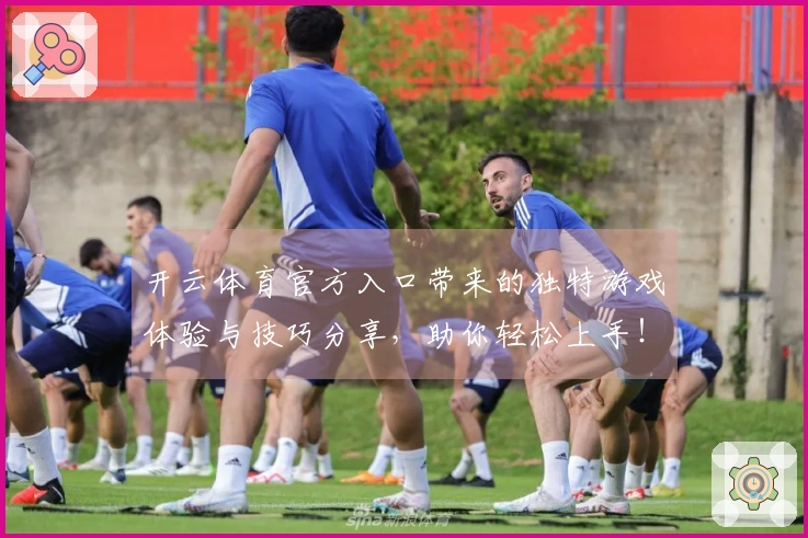 开云体育官方入口带来的独特游戏体验与技巧分享，助你轻松上手！